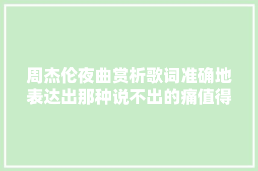 周杰伦夜曲赏析歌词准确地表达出那种说不出的痛值得反复品味