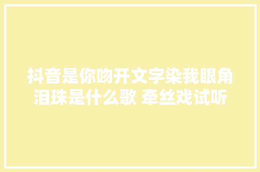 抖音是你吻开文字染我眼角泪珠是什么歌 牵丝戏试听地址完整歌词