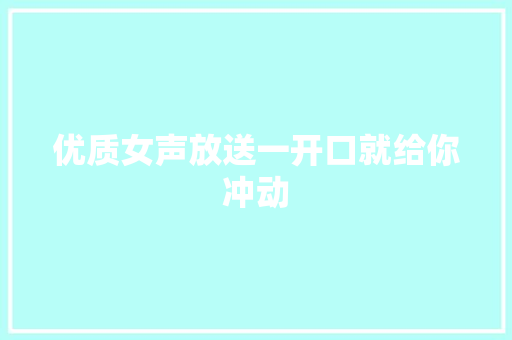 优质女声放送一开口就给你冲动