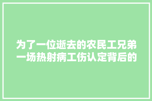 为了一位逝去的农民工兄弟一场热射病工伤认定背后的故事