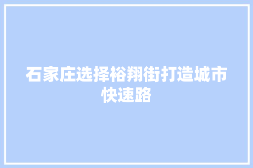 石家庄选择裕翔街打造城市快速路