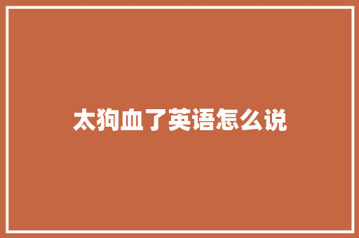 太狗血了英语怎么说
