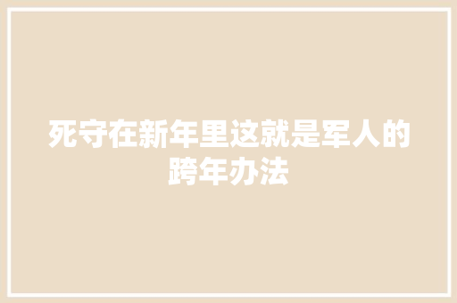 死守在新年里这就是军人的跨年办法