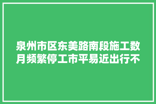 泉州市区东美路南段施工数月频繁停工市平易近出行不便回应来了