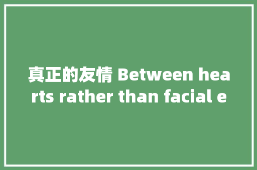 真正的友情 Between hearts rather than facial expressions