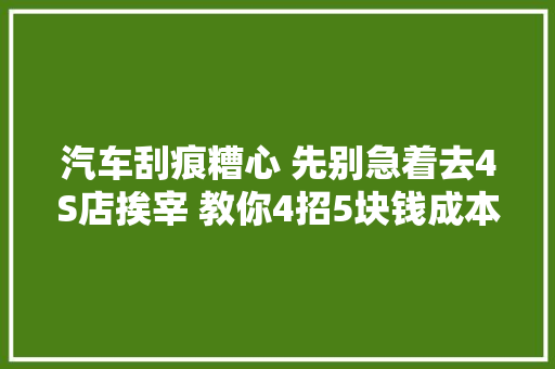 汽车刮痕糟心 先别急着去4S店挨宰 教你4招5块钱成本搞定 汽车知识