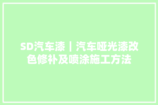 SD汽车漆｜汽车哑光漆改色修补及喷涂施工方法