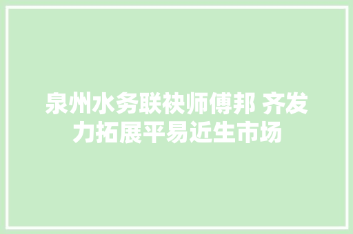 泉州水务联袂师傅邦 齐发力拓展平易近生市场