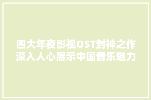 四大年夜影视OST封神之作深入人心展示中国音乐魅力