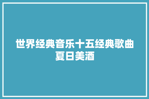 世界经典音乐十五经典歌曲夏日美酒