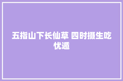 五指山下长仙草 四时摄生吃忧遁