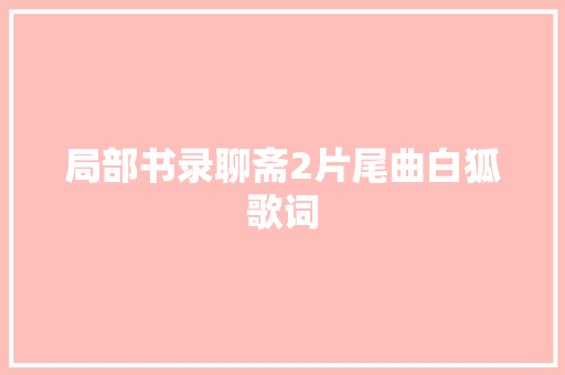 局部书录聊斋2片尾曲白狐歌词