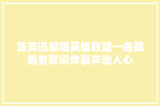 陈奕迅献唱英雄联盟一曲孤勇者歌词炸裂声动人心
