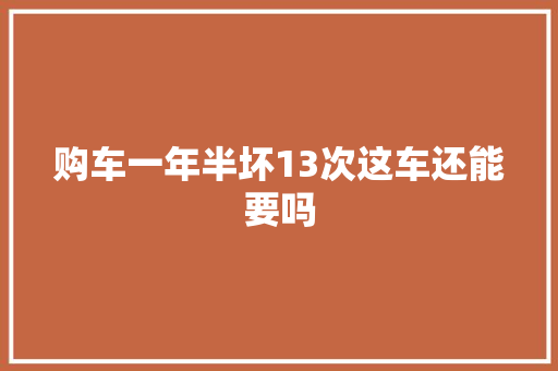 购车一年半坏13次这车还能要吗
