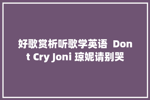 好歌赏析听歌学英语  Dont Cry Joni 琼妮请别哭