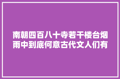 南朝四百八十寺若干楼台烟雨中到底何意古代文人们有争议