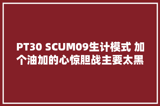 PT30 SCUM09生计模式 加个油加的心惊胆战主要太黑了呀这
