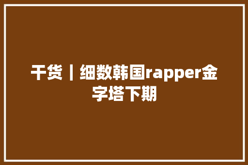 干货｜细数韩国rapper金字塔下期
