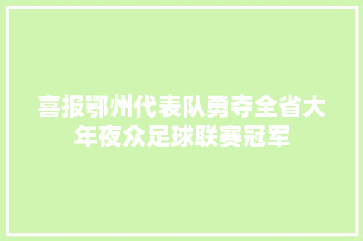喜报鄂州代表队勇夺全省大年夜众足球联赛冠军