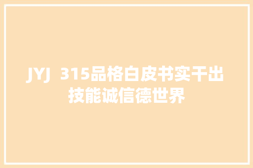 JYJ  315品格白皮书实干出技能诚信德世界