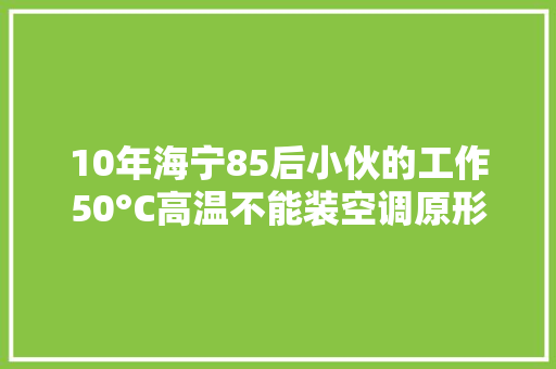 10年海宁85后小伙的工作50°C高温不能装空调原形无人不敬佩