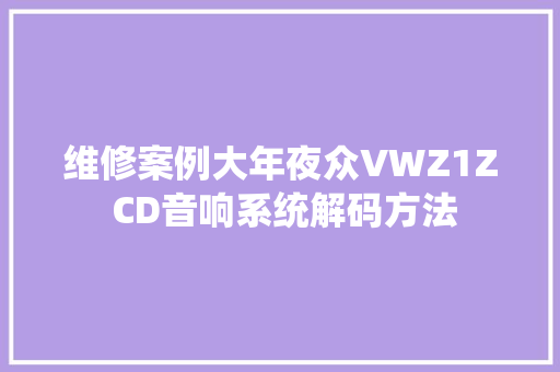 维修案例大年夜众VWZ1Z CD音响系统解码方法