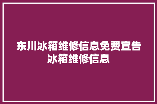 东川冰箱维修信息免费宣告冰箱维修信息