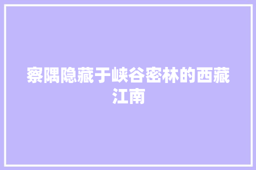 察隅隐藏于峡谷密林的西藏江南