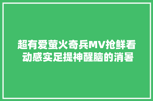 超有爱萤火奇兵MV抢鲜看 动感实足提神醒脑的消暑神曲