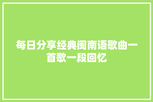 每日分享经典闽南语歌曲一首歌一段回忆