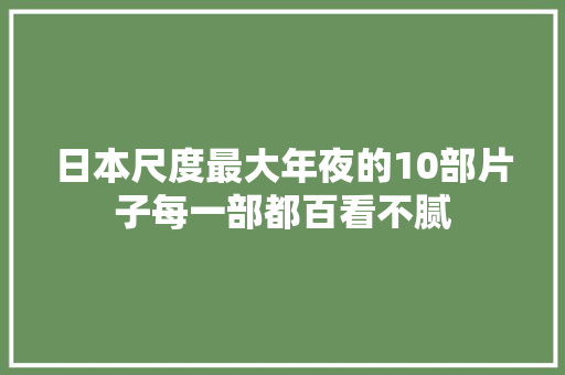 日本尺度最大年夜的10部片子每一部都百看不腻