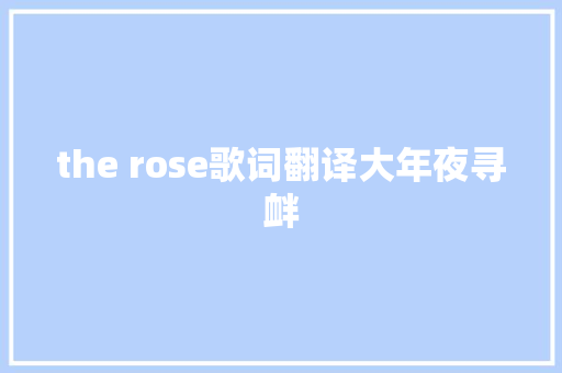 the rose歌词翻译大年夜寻衅