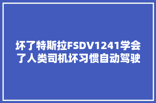 坏了特斯拉FSDV1241学会了人类司机坏习惯自动驾驶 汽车知识