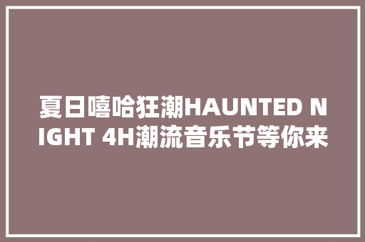 夏日嘻哈狂潮HAUNTED NIGHT 4H潮流音乐节等你来燥