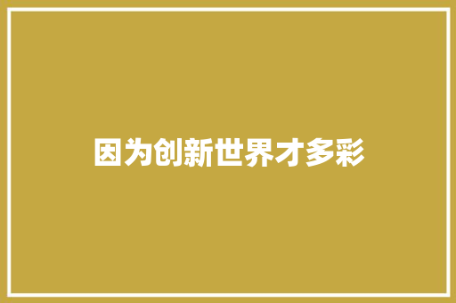 因为创新世界才多彩