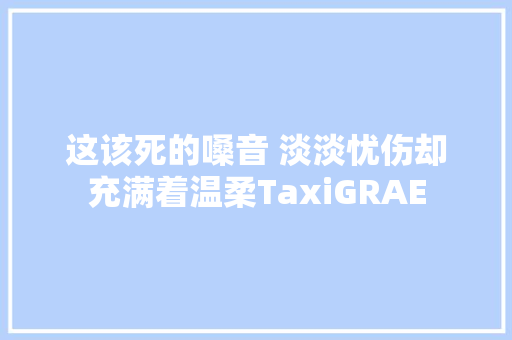 这该死的嗓音 淡淡忧伤却充满着温柔TaxiGRAE