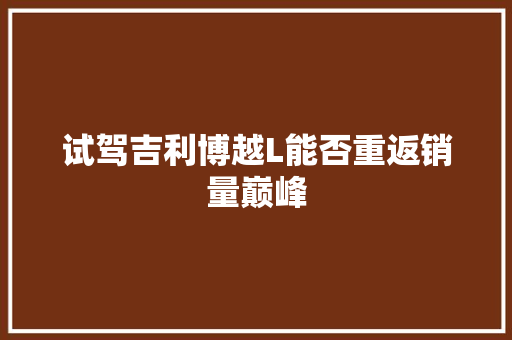 试驾吉利博越L能否重返销量巅峰