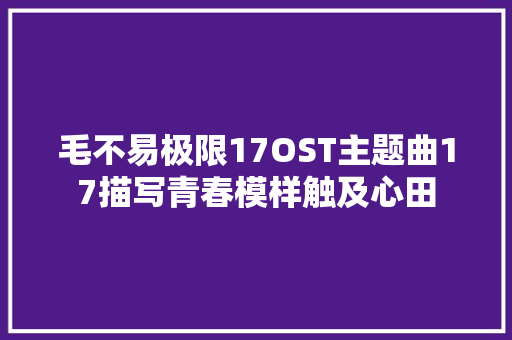 毛不易极限17OST主题曲17描写青春模样触及心田