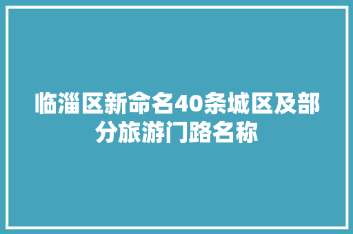 临淄区新命名40条城区及部分旅游门路名称