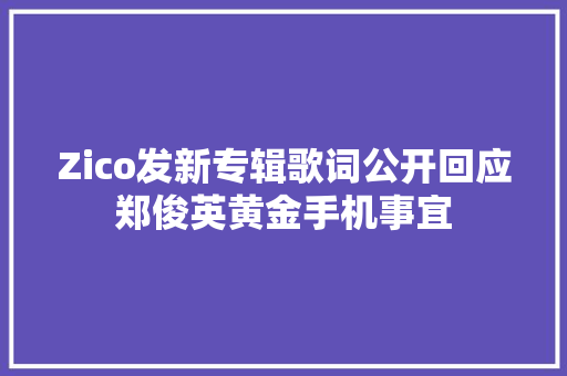 Zico发新专辑歌词公开回应郑俊英黄金手机事宜
