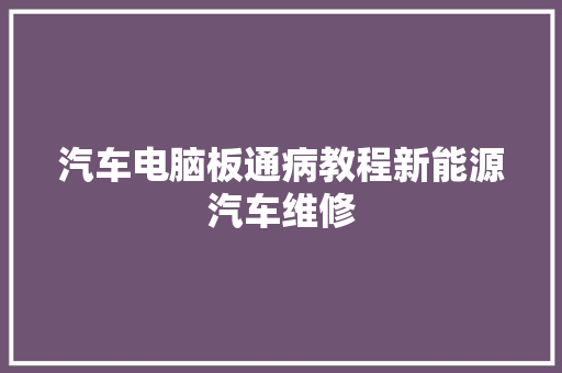 汽车电脑板通病教程新能源汽车维修