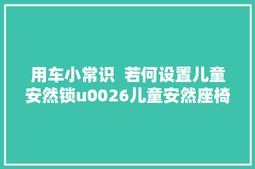 用车小常识  若何设置儿童安然锁u0026儿童安然座椅留心事项