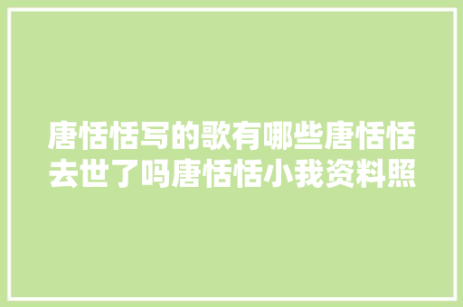 唐恬恬写的歌有哪些唐恬恬去世了吗唐恬恬小我资料照片