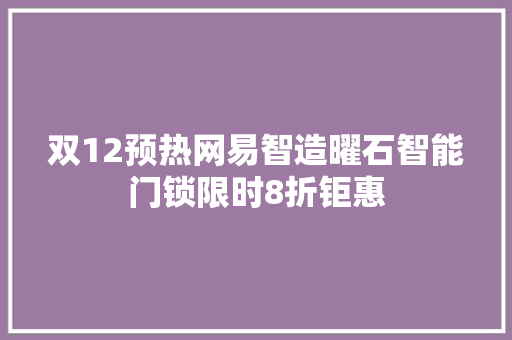双12预热网易智造曜石智能门锁限时8折钜惠