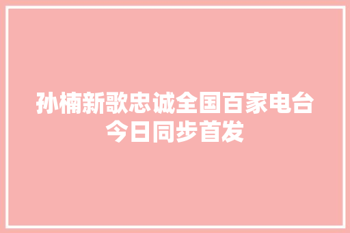 孙楠新歌忠诚全国百家电台今日同步首发