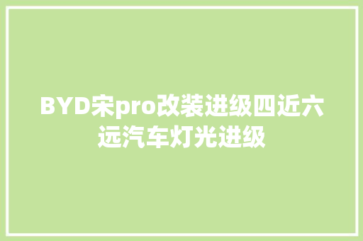 BYD宋pro改装进级四近六远汽车灯光进级