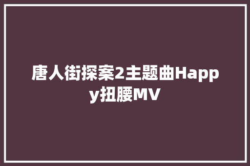 唐人街探案2主题曲Happy扭腰MV