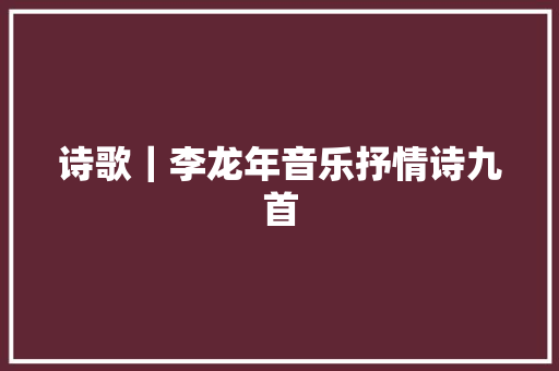 诗歌｜李龙年音乐抒情诗九首