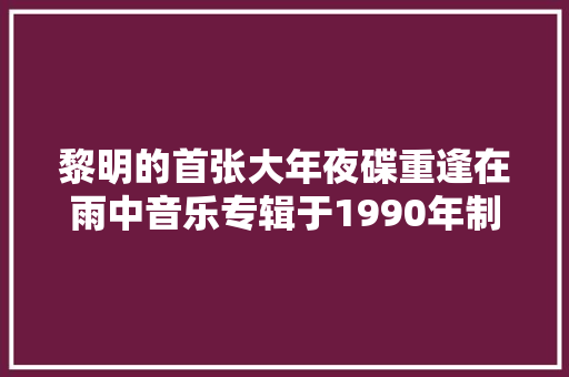黎明的首张大年夜碟重逢在雨中音乐专辑于1990年制作发行
