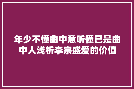 年少不懂曲中意听懂已是曲中人浅析李宗盛爱的价值